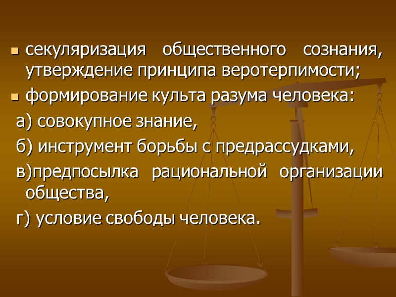 секуляризация общественного сознания, утверждение принципа веротерпимости; формирование культа разума человека: а) совокупное знание, секуляризация общественного сознания, утверждение принципа веротерпимости; формирование культа разума человека: а) совокупное знание,